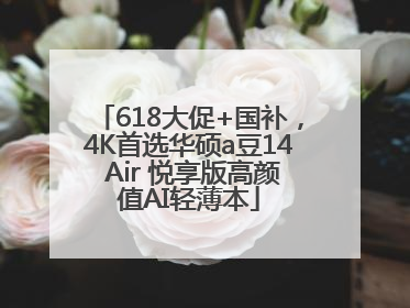 618大促+国补，4K首选华硕a豆14 Air 悦享版高颜值AI轻薄本