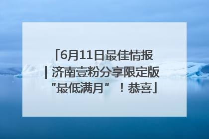 6月11日最佳情报｜济南壹粉分享限定版“最低满月”！恭喜