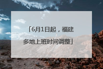 6月1日起，福建多地上班时间调整