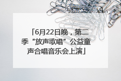 6月22日晚，第二季“放声歌唱”公益童声合唱音乐会上演