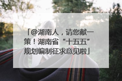 @湖南人，请您献一策！湖南省“十五五”规划编制征求意见啦