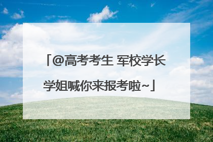 @高考考生 军校学长学姐喊你来报考啦~