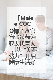 Malee COCO椰子水官宣张凌赫为亚太代言人，以“美不费力”开启健康生活好状态