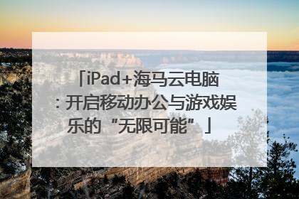 iPad+海马云电脑：开启移动办公与游戏娱乐的“无限可能”
